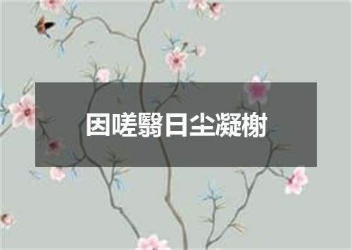 因嗟翳日尘凝榭