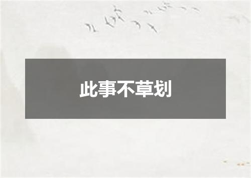 此事不草划