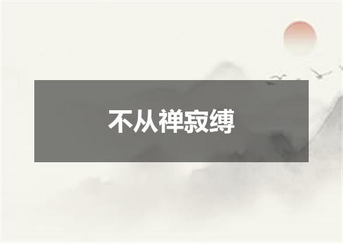 不从禅寂缚
