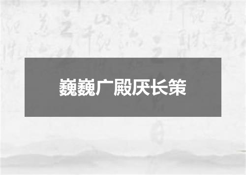 巍巍广殿厌长策