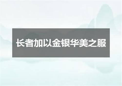 长者加以金银华美之服