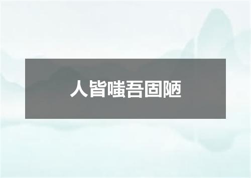 人皆嗤吾固陋