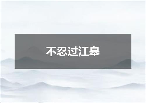 不忍过江皋