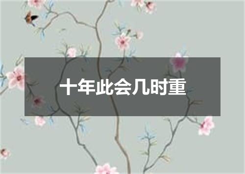 十年此会几时重