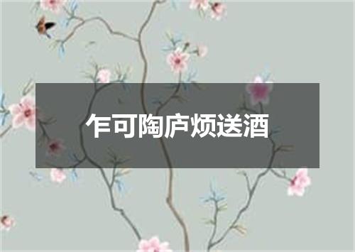 乍可陶庐烦送酒