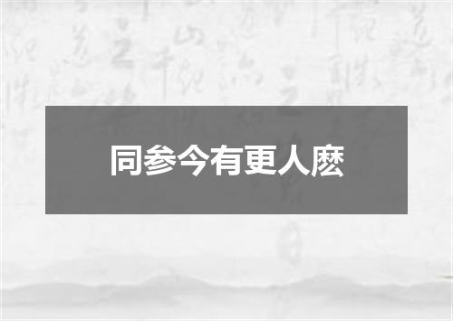 同参今有更人麽