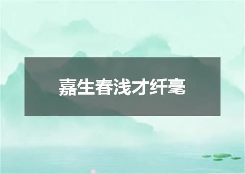 嘉生春浅才纤毫