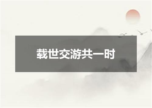 载世交游共一时