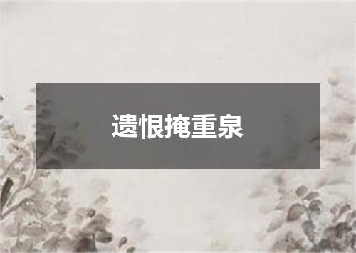 遗恨掩重泉