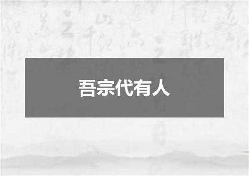 吾宗代有人