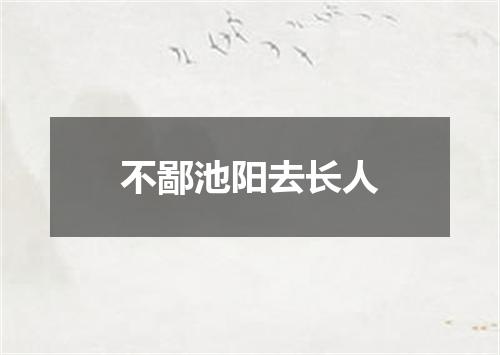不鄙池阳去长人