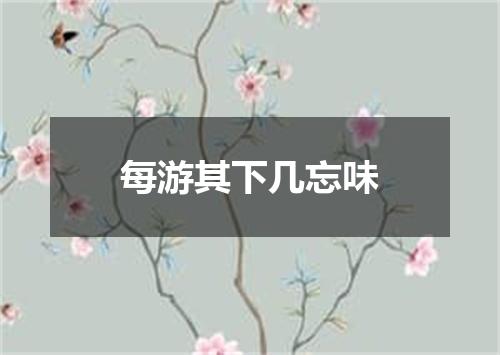 每游其下几忘味
