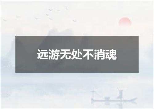 远游无处不消魂