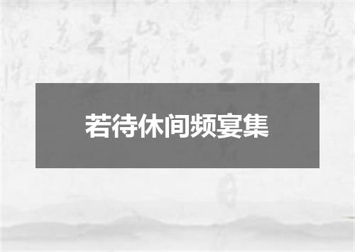 若待休间频宴集