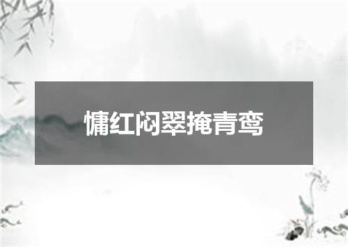 慵红闷翠掩青鸾