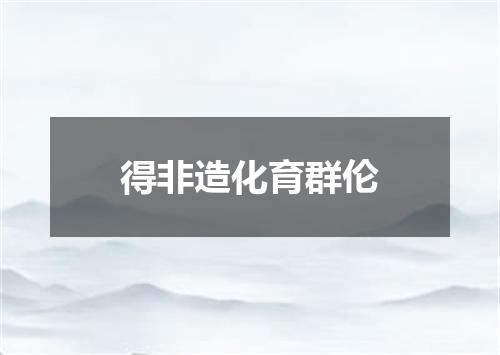 得非造化育群伦