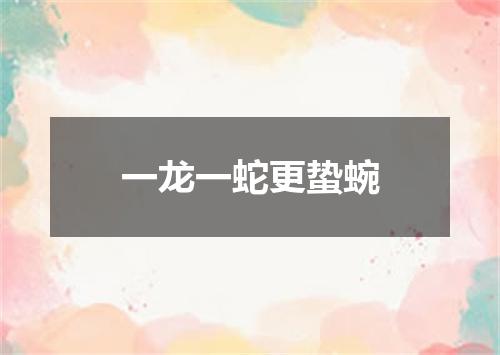 一龙一蛇更蛰蜿