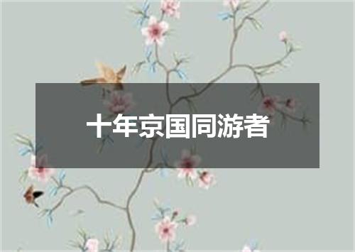 十年京国同游者