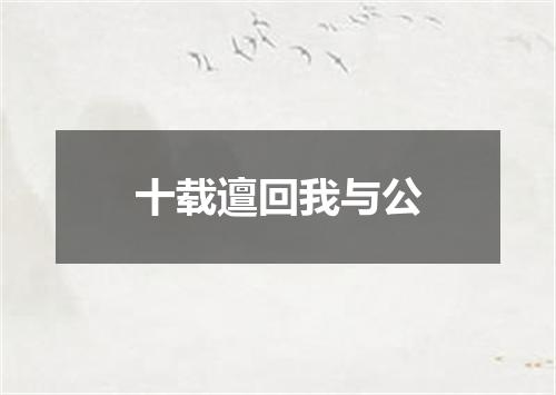 十载邅回我与公
