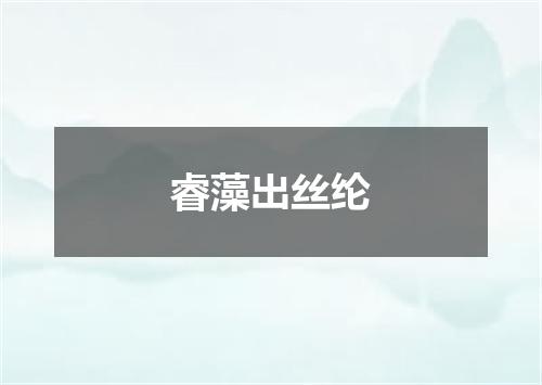 睿藻出丝纶