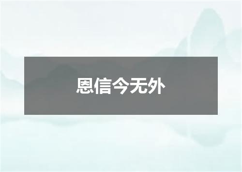 恩信今无外