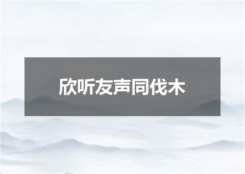 欣听友声同伐木