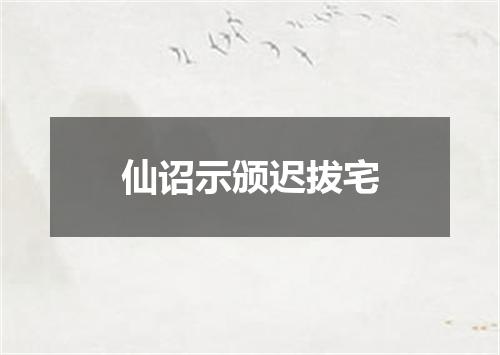 仙诏示颁迟拔宅