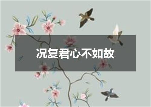 况复君心不如故