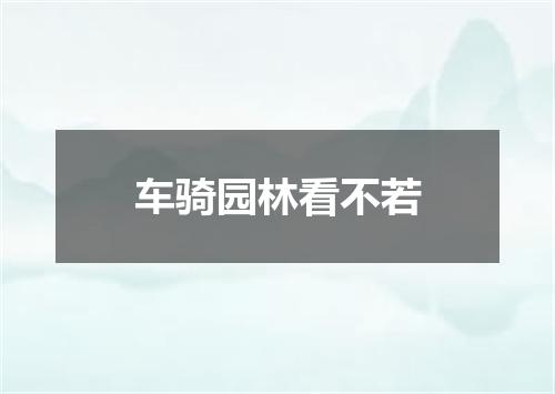车骑园林看不若