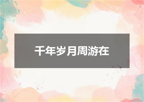 千年岁月周游在