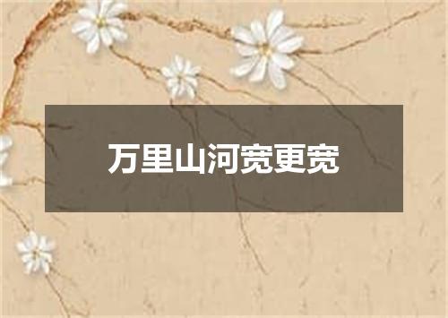 万里山河宽更宽