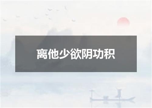 离他少欲阴功积