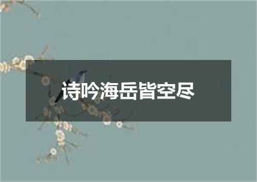 诗吟海岳皆空尽