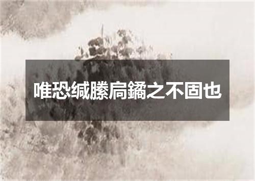 唯恐缄縢扃鐍之不固也