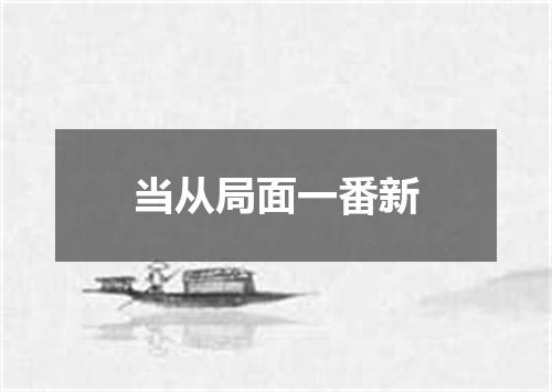 当从局面一番新
