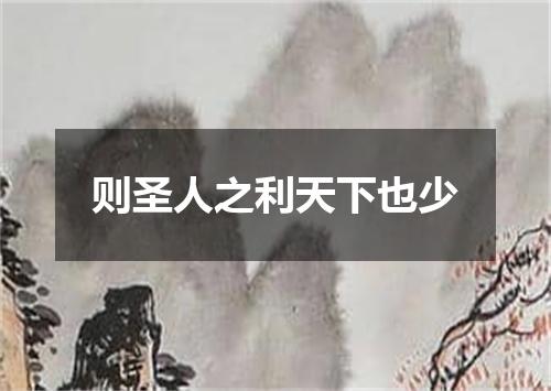 则圣人之利天下也少