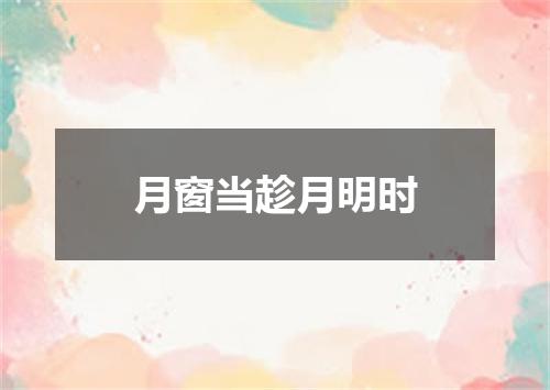 月窗当趁月明时