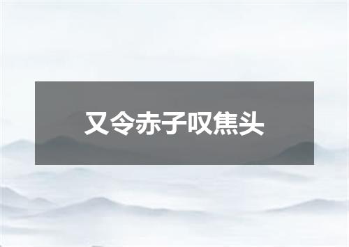 又令赤子叹焦头