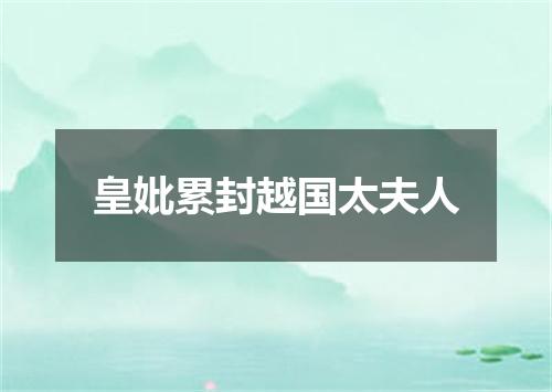 皇妣累封越国太夫人