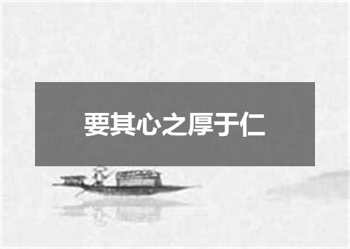 要其心之厚于仁