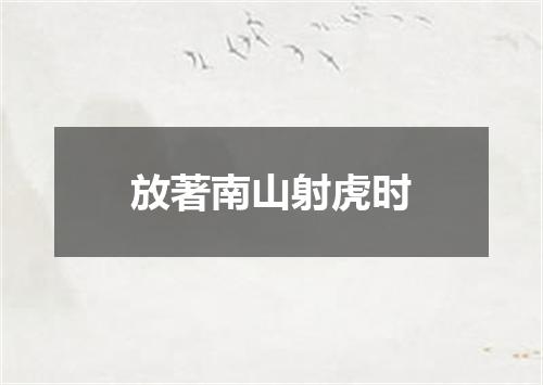 放著南山射虎时