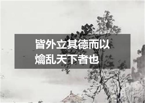 皆外立其德而以爚乱天下者也