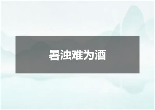 暑浊难为酒