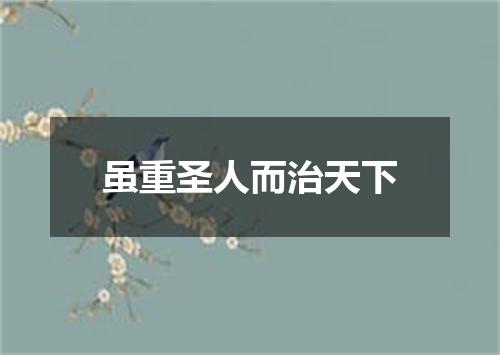 虽重圣人而治天下