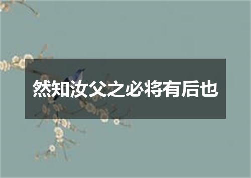 然知汝父之必将有后也