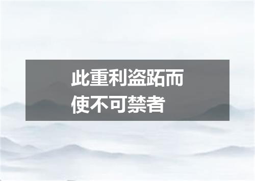 此重利盗跖而使不可禁者