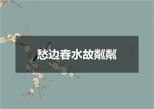 愁边春水故粼粼