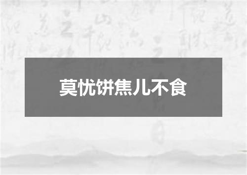 莫忧饼焦儿不食
