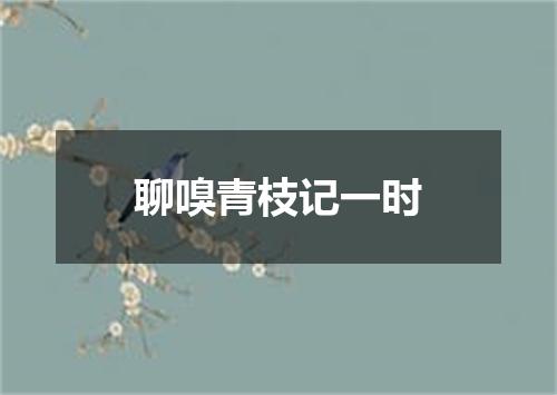 聊嗅青枝记一时