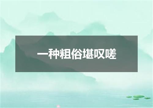 一种粗俗堪叹嗟